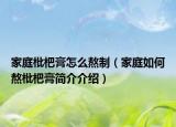 家庭枇杷膏怎么熬制（家庭如何熬枇杷膏简介介绍）