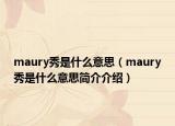 maury秀是什么意思（maury秀是什么意思简介介绍）