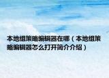 本地组策略编辑器在哪（本地组策略编辑器怎么打开简介介绍）