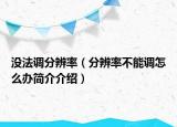 没法调分辨率（分辨率不能调怎么办简介介绍）