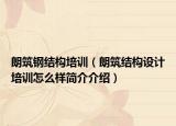 朗筑钢结构培训（朗筑结构设计培训怎么样简介介绍）