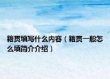 籍贯填写什么内容（籍贯一般怎么填简介介绍）