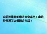 山药汤排骨的做法大全家常（山药排骨汤怎么做简介介绍）