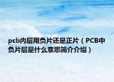 pcb内层用负片还是正片（PCB中负片层是什么意思简介介绍）