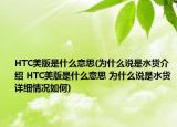 HTC美版是什么意思(为什么说是水货介绍 HTC美版是什么意思 为什么说是水货详细情况如何)