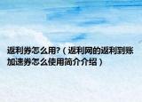返利券怎么用?（返利网的返利到账加速券怎么使用简介介绍）