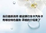 当日最新消息 建设银行龙卡汽车卡有哪些特色服务 详细的介绍来了
