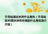 于月仙演过水浒什么角色（于月仙在98版水浒传中演的什么角色简介介绍）