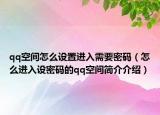 qq空间怎么设置进入需要密码（怎么进入设密码的qq空间简介介绍）