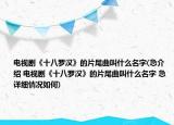 电视剧《十八罗汉》的片尾曲叫什么名字(急介绍 电视剧《十八罗汉》的片尾曲叫什么名字 急详细情况如何)