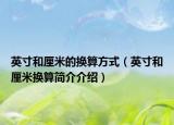 英寸和厘米的换算方式（英寸和厘米换算简介介绍）