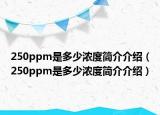 250ppm是多少浓度简介介绍（250ppm是多少浓度简介介绍）