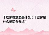 干巴爹啥意思是什么（干巴爹是什么梗简介介绍）