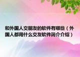 和外国人交朋友的软件有哪些（外国人都用什么交友软件简介介绍）
