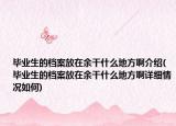 毕业生的档案放在余干什么地方啊介绍(毕业生的档案放在余干什么地方啊详细情况如何)