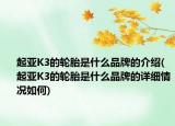起亚K3的轮胎是什么品牌的介绍(起亚K3的轮胎是什么品牌的详细情况如何)