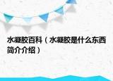 水凝胶百科（水凝胶是什么东西简介介绍）
