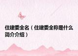 住建委全名（住建委全称是什么简介介绍）