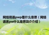 网络用语pwp是什么意思（网络语言pw什么意思简介介绍）