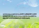 win32.troj.undef.(kcloud)是什么病毒(用什么软件能彻底杀掉介绍 win32.troj.undef.(kcloud)是什么病毒 用什么软件能彻底杀掉详细情况如何)