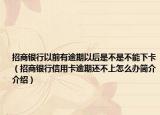 招商银行以前有逾期以后是不是不能下卡（招商银行信用卡逾期还不上怎么办简介介绍）