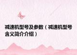 减速机型号及参数（减速机型号含义简介介绍）