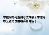 学信网如何查询考试成绩（学信网怎么查考试成绩简介介绍）