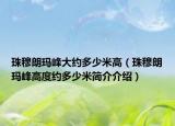 珠穆朗玛峰大约多少米高（珠穆朗玛峰高度约多少米简介介绍）