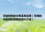 功能材料的分类及其应用（常用的功能材料有哪些简介介绍）