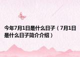 今年7月1日是什么日子（7月1日是什么日子简介介绍）
