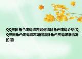 QQ三国角色密码遗忘如何清除角色密码介绍(QQ三国角色密码遗忘如何清除角色密码详细情况如何)