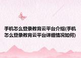 手机怎么登录教育云平台介绍(手机怎么登录教育云平台详细情况如何)