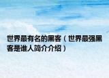 世界最有名的黑客（世界最强黑客是谁人简介介绍）