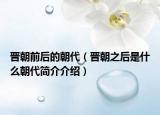 晋朝前后的朝代（晋朝之后是什么朝代简介介绍）