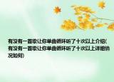 有没有一首歌让你单曲循环听了十次以上介绍(有没有一首歌让你单曲循环听了十次以上详细情况如何)