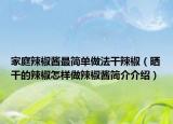 家庭辣椒酱最简单做法干辣椒（晒干的辣椒怎样做辣椒酱简介介绍）