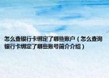 怎么查银行卡绑定了哪些账户（怎么查询银行卡绑定了哪些账号简介介绍）