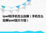 ipad和手机怎么投屏（手机怎么投屏ipad简介介绍）