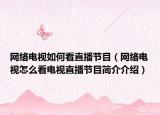 网络电视如何看直播节目（网络电视怎么看电视直播节目简介介绍）