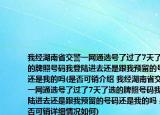 我经湖南省交警一网通选号了过了7天了选的牌照号码我登陆进去还是跟我预留的号码还是我的吗(是否可销介绍 我经湖南省交警一网通选号了过了7天了选的牌照号码我登陆进去还是跟我预留的号码还是我的吗 是否可销详细情况如何)