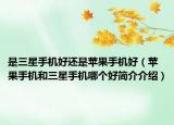 是三星手机好还是苹果手机好（苹果手机和三星手机哪个好简介介绍）