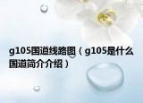 g105国道线路图（g105是什么国道简介介绍）