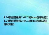 1.24新超越极限2.44二转boss在哪介绍(1.24新超越极限2.44二转boss在哪详细情况如何)