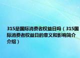 315是国际消费者权益日吗（315国际消费者权益日的意义和影响简介介绍）