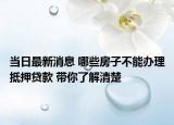 当日最新消息 哪些房子不能办理抵押贷款 带你了解清楚