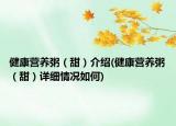 健康营养粥（甜）介绍(健康营养粥（甜）详细情况如何)