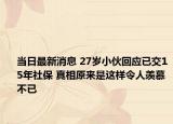 当日最新消息 27岁小伙回应已交15年社保 真相原来是这样令人羡慕不已