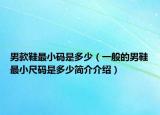 男款鞋最小码是多少（一般的男鞋最小尺码是多少简介介绍）