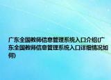 广东全国教师信息管理系统入口介绍(广东全国教师信息管理系统入口详细情况如何)