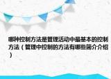 哪种控制方法是管理活动中最基本的控制方法（管理中控制的方法有哪些简介介绍）